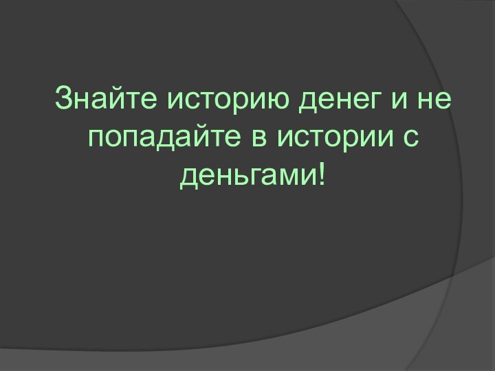 Знайте историю денег и не попадайте в истории с деньгами!