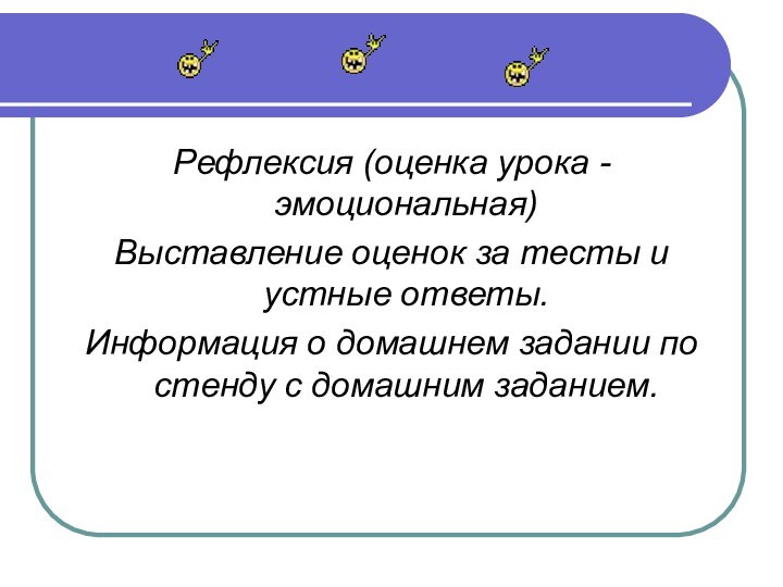 Рефлексия (оценка урока - эмоциональная)Выставление оценок за тесты и устные ответы.Информация о