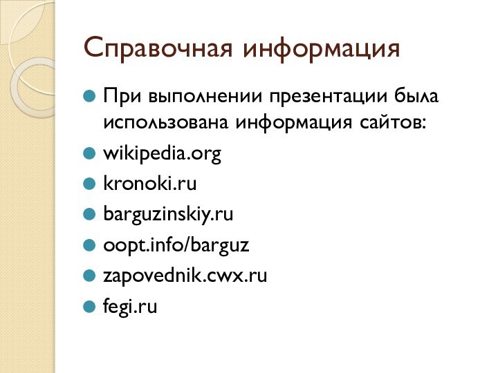 Справочная информацияПри выполнении презентации была использована информация сайтов:wikipedia.orgkronoki.rubarguzinskiy.ruoopt.info/barguzzapovednik.cwx.rufegi.ru