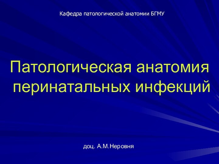 Патологическая анатомия  перинатальных инфекцийдоц. А.М.НеровняКафедра патологической анатомии БГМУ