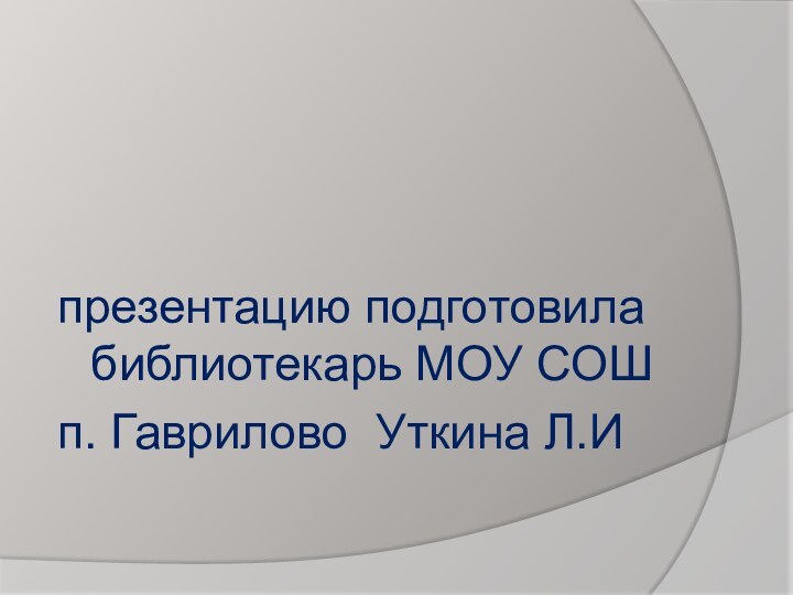 презентацию подготовила библиотекарь МОУ СОШп. Гаврилово Уткина Л.И