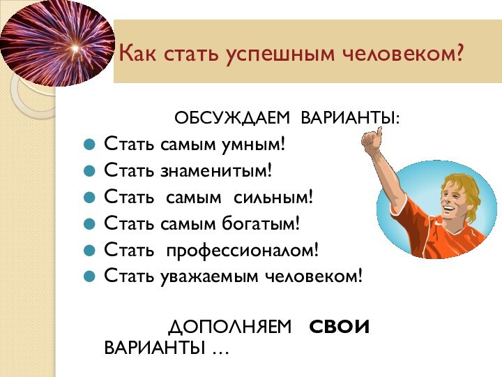 Как стать успешным человеком?ОБСУЖДАЕМ ВАРИАНТЫ:Стать самым умным!Стать знаменитым!Стать самым сильным!Стать самым богатым!Стать