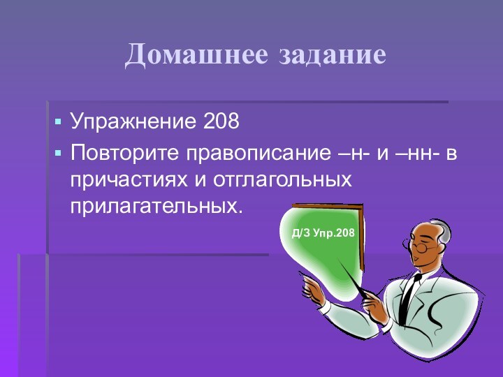 Домашнее заданиеУпражнение 208Повторите правописание –н- и –нн- в причастиях и отглагольных прилагательных.Д/З Упр.208