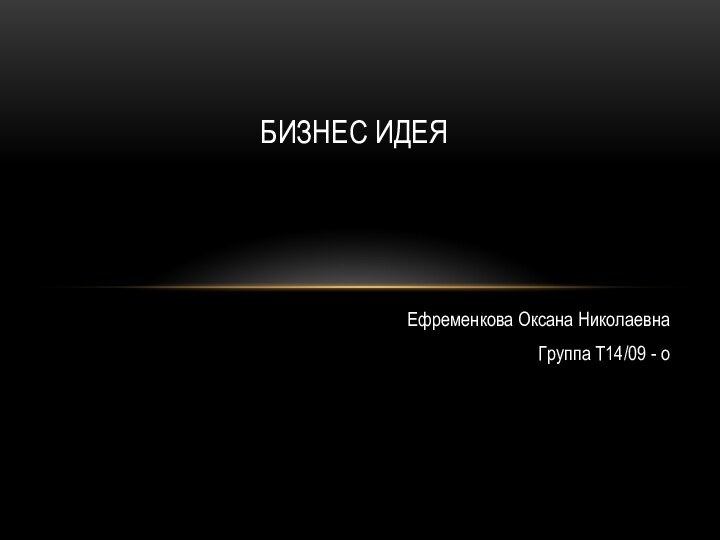 Ефременкова Оксана Николаевна Группа Т14/09 - оБизнес идея