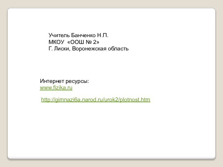 Учитель Банченко Н.П.МКОУ «ООШ № 2»Г. Лиски, Воронежская областьИнтернет ресурсы:www.fizika.ru http://gimnazi6a.narod.ru/urok2/plotnost.htm