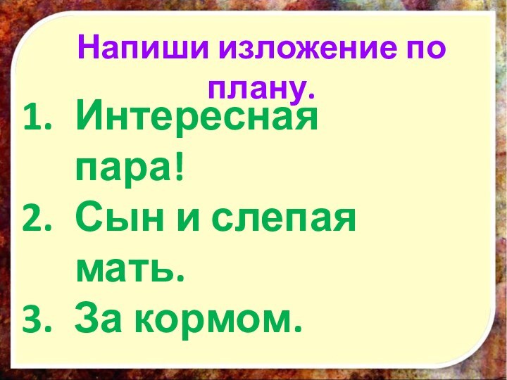 Напиши изложение по плану.Интересная пара!Сын и слепая мать.За кормом.