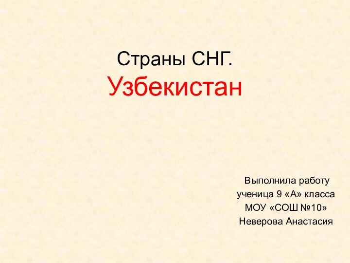 Страны СНГ. Узбекистан Выполнила работуученица 9 «А» классаМОУ «СОШ №10»Неверова Анастасия