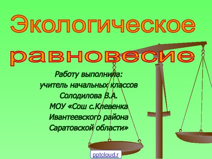 Работу выполнила: учитель начальных классов Солодилова В.А.МОУ «Сош с.КлевенкаИвантеевского района Саратовской области»Экологическоеравновесие