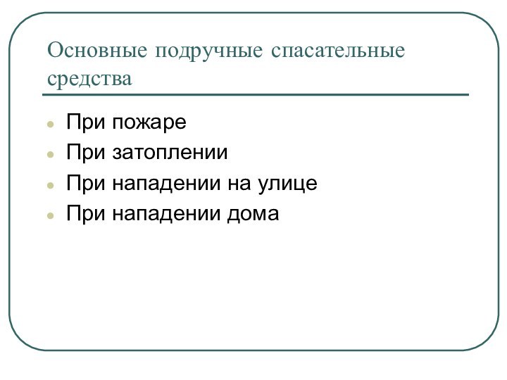 Основные подручные спасательные средстваПри пожареПри затопленииПри нападении на улицеПри нападении дома