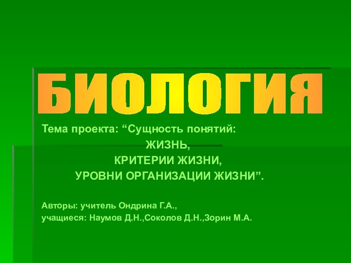 Тема проекта: “Сущность понятий:ЖИЗНЬ, КРИТЕРИИ ЖИЗНИ, УРОВНИ ОРГАНИЗАЦИИ ЖИЗНИ”.Авторы: учитель Ондрина Г.А.,учащиеся: Наумов Д.Н.,Соколов Д.Н.,Зорин М.А.БИОЛОГИЯ