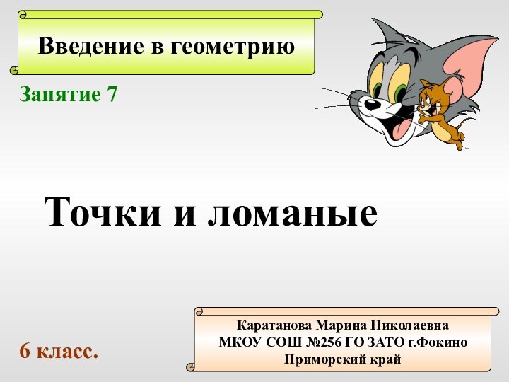 Введение в геометриюКаратанова Марина НиколаевнаМКОУ СОШ №256 ГО ЗАТО г.ФокиноПриморский крайЗанятие 7Точки и ломаные6 класс.