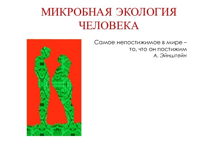 МИКРОБНАЯ ЭКОЛОГИЯ ЧЕЛОВЕКАСамое непостижимое в мире – то, что он постижимА. Эйнштейн