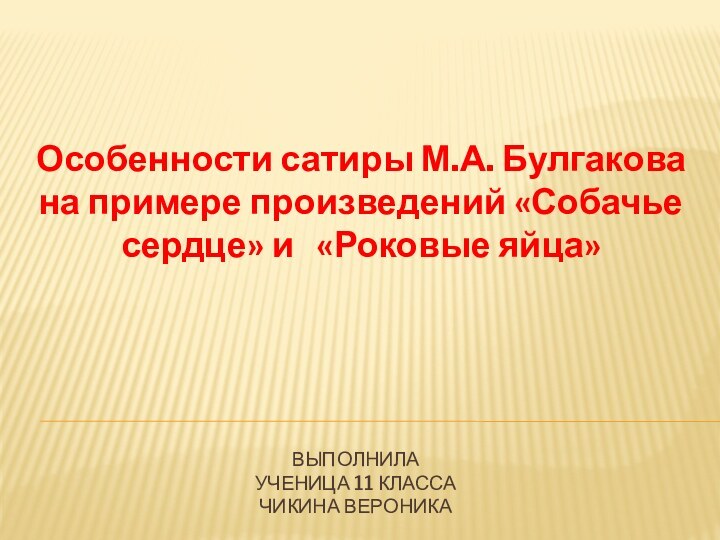 ВЫПОЛНИЛА УЧЕНИЦА 11 КЛАССА ЧИКИНА ВЕРОНИКА Особенности сатиры М.А. Булгакова на примере