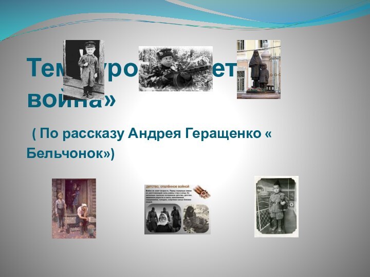 Тема урока: «Дети и война»  ( По рассказу Андрея Геращенко « Бельчонок»)