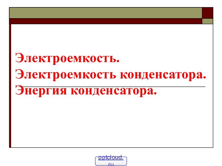 Электроемкость. Электроемкость конденсатора. Энергия конденсатора.