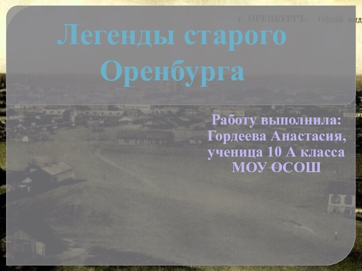 Легенды старого ОренбургаРаботу выполнила:Гордеева Анастасия,ученица 10 А классаМОУ ОСОШ