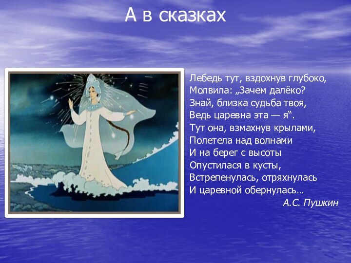 А в сказках   Лебедь тут, вздохнув глубоко,Молвила: „Зачем далёко?Знай, близка