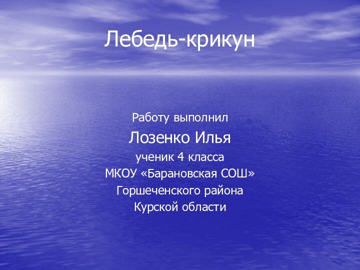 Лебедь-крикунРаботу выполнилЛозенко Ильяученик 4 классаМКОУ «Барановская СОШ»Горшеченского районаКурской области