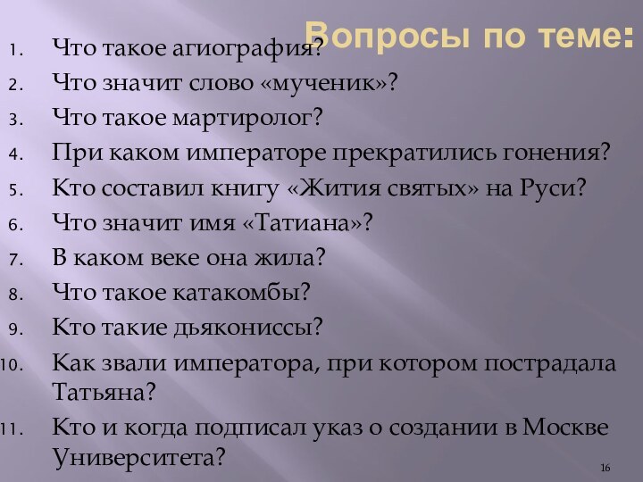 Вопросы по теме:Что такое агиография?Что значит слово «мученик»?Что такое мартиролог?При каком императоре