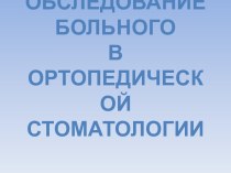 Обследование больного 
В ортопедической стоматологии