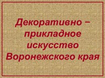 Декоративно –прикладное искусство Воронежского края.