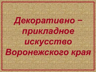 Декоративно –прикладное искусство Воронежского края.