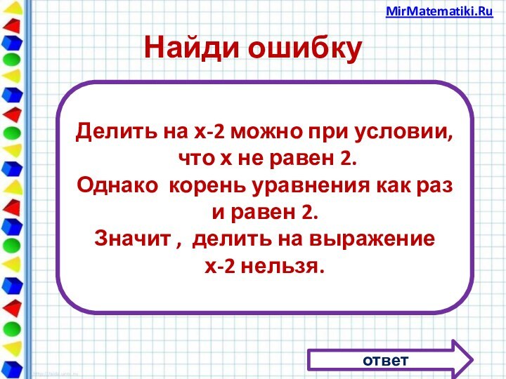 Найди ошибку ответДелить на х-2 можно при условии, что х не равен 2.Однако