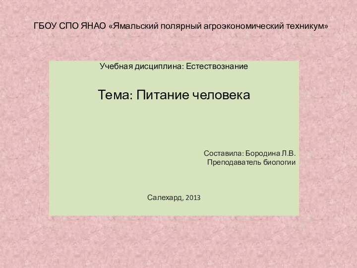 ГБОУ СПО ЯНАО «Ямальский полярный агроэкономический техникум»Учебная дисциплина: ЕстествознаниеТема: Питание человекаСоставила: Бородина Л.В.Преподаватель биологииСалехард, 2013