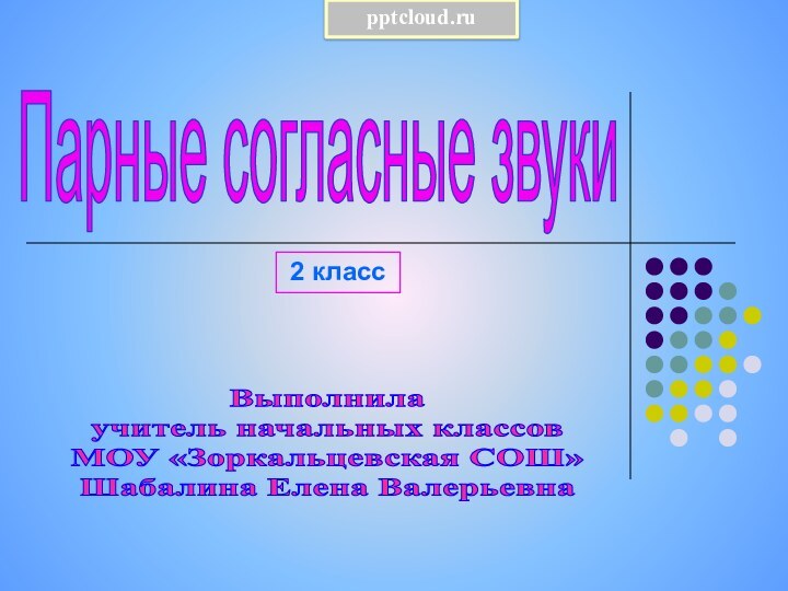 Парные согласные звукиВыполнила учитель начальных классов МОУ «Зоркальцевская СОШ» Шабалина Елена Валерьевна 2 класс