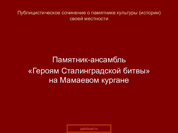 Публицистическое сочинение о памятнике культуры (истории) своей местностиПамятник-ансамбль «Героям Сталинградской битвы» на Мамаевом кургане