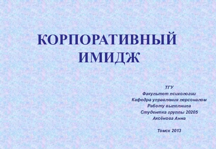 КОРПОРАТИВНЫЙ   ИМИДЖТГУ Факультет психологииКафедра управления персоналомРаботу выполнилаСтудентка группы 20205Аксёнова АннаТомск 2013