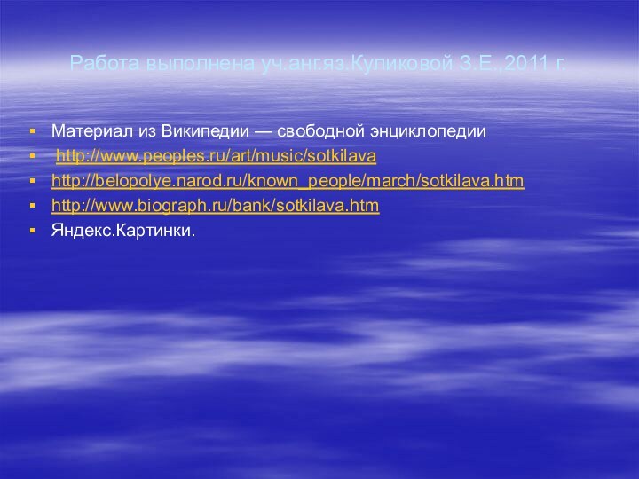 Работа выполнена уч.анг.яз.Куликовой З.Е.,2011 г.Материал из Википедии — свободной энциклопедии http://www.peoples.ru/art/music/sotkilavahttp://belopolye.narod.ru/known_people/march/sotkilava.htmhttp://www.biograph.ru/bank/sotkilava.htmЯндекс.Картинки.