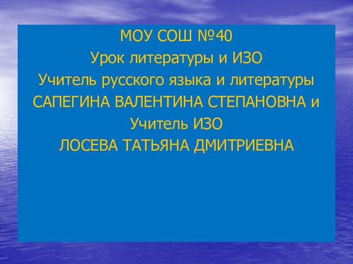 МОУ СОШ №40Урок литературы и ИЗОУчитель русского языка и литературыСАПЕГИНА ВАЛЕНТИНА СТЕПАНОВНА