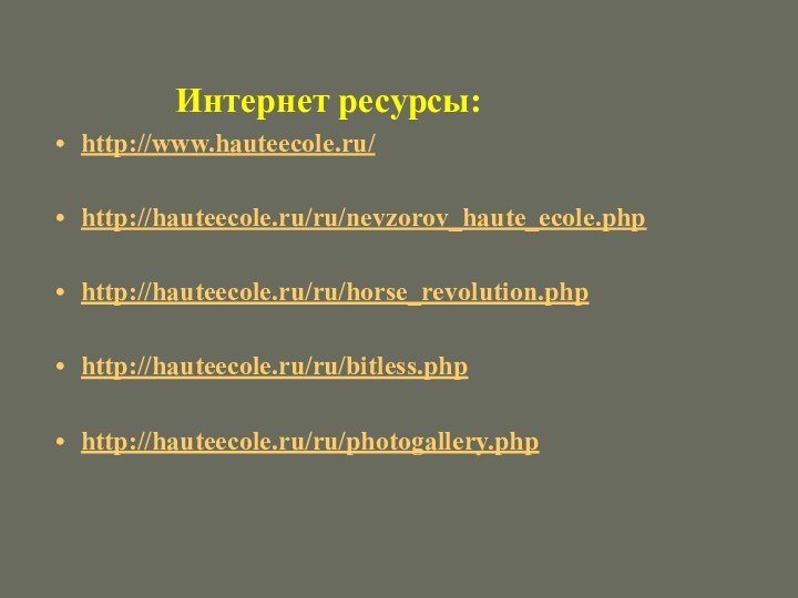 Интернет ресурсы:http://www.hauteecole.ru/http://hauteecole.ru/ru/nevzorov_haute_ecole.phphttp://hauteecole.ru/ru/horse_revolution.phphttp://hauteecole.ru/ru/bitless.phphttp://hauteecole.ru/ru/photogallery.php