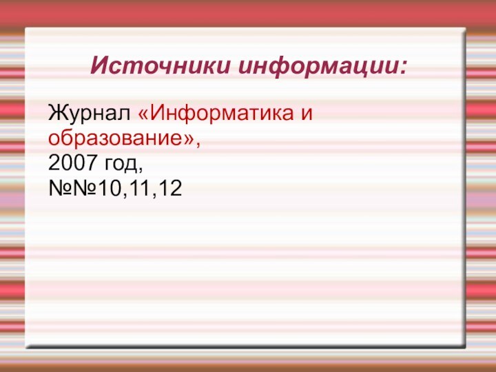 Источники информации:Журнал «Информатика и образование», 2007 год,№№10,11,12