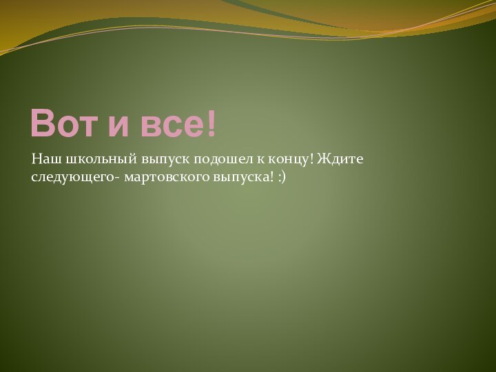 Вот и все!Наш школьный выпуск подошел к концу! Ждите следующего- мартовского выпуска! :)