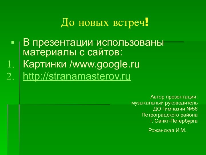 До новых встреч!В презентации использованы материалы c сайтов:Картинки /www.google.ruhttp://stranamasterov.ruАвтор презентации: музыкальный руководитель