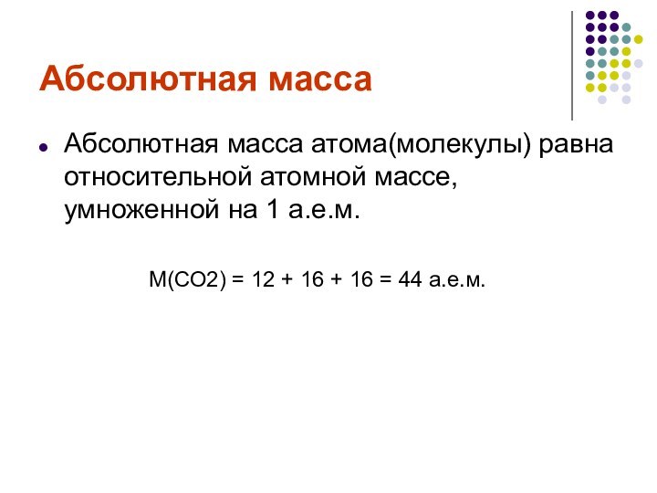 Абсолютная массаАбсолютная масса атома(молекулы) равна относительной атомной массе, умноженной на 1 а.е.м.M(СО2)