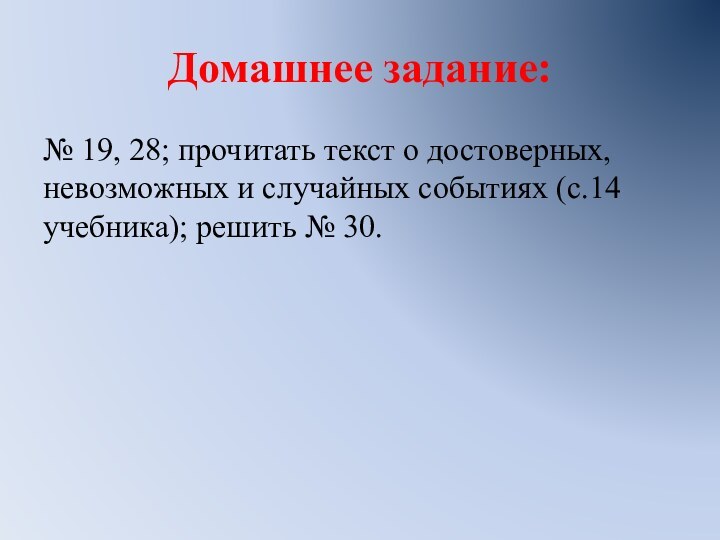 Домашнее задание:№ 19, 28; прочитать текст о достоверных, невозможных и случайных событиях