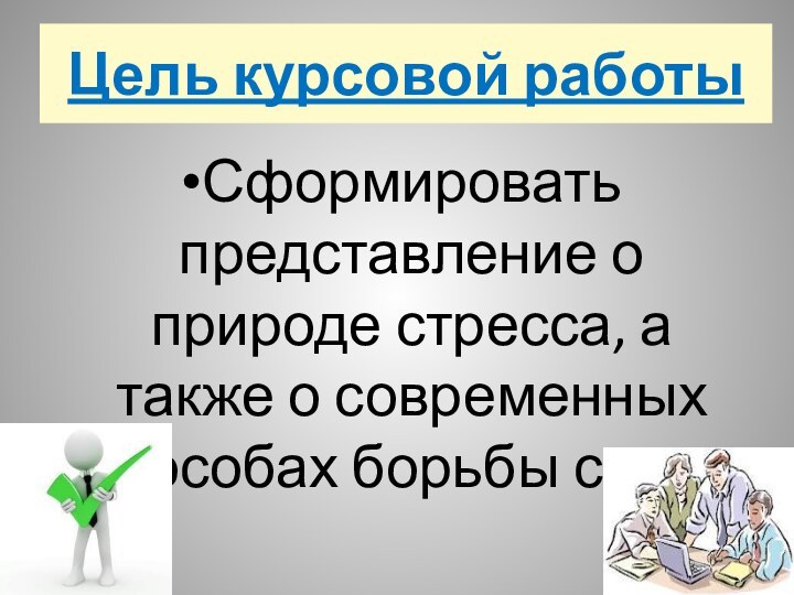 Цель курсовой работыСформировать представление о природе стресса, а также о современных способах борьбы с ним.