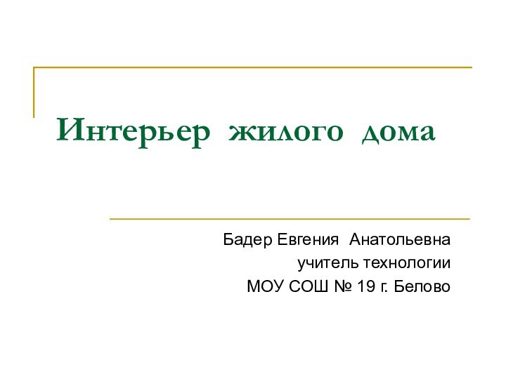 Интерьер жилого дома Бадер Евгения Анатольевна учитель технологии МОУ СОШ № 19 г. Белово