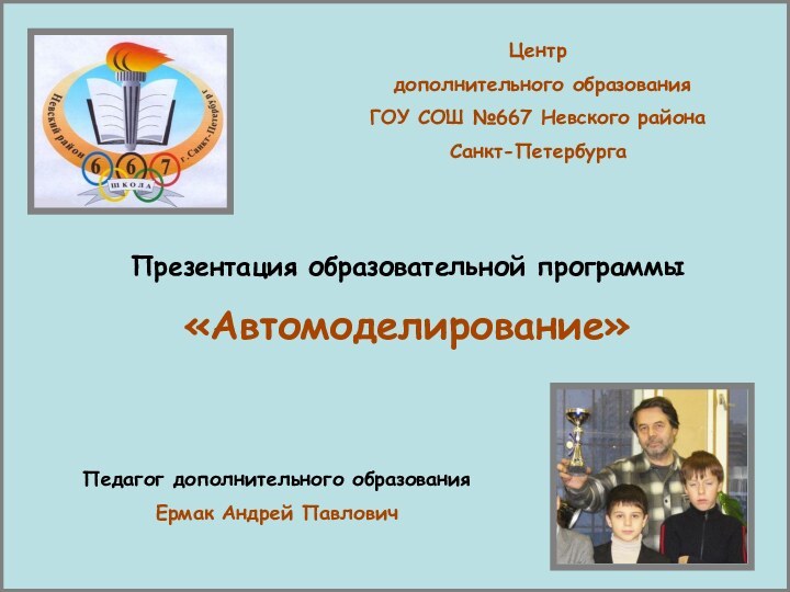 Центр дополнительного образования ГОУ СОШ №667 Невского района Санкт-ПетербургаПрезентация образовательной программы «Автомоделирование»Педагог