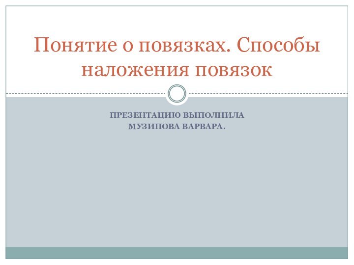 Презентацию выполнилаМузипова Варвара.Понятие о повязках. Способы наложения повязок