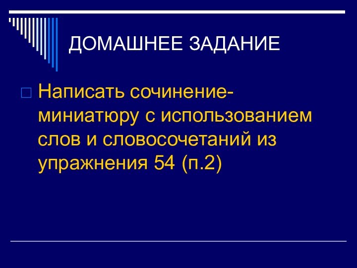 ДОМАШНЕЕ ЗАДАНИЕНаписать сочинение-миниатюру с использованием слов и словосочетаний из упражнения 54 (п.2)