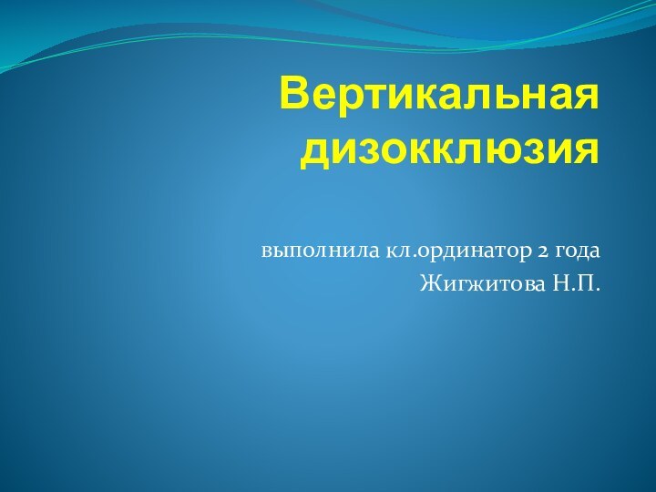 Вертикальная дизокклюзия  выполнила кл.ординатор 2 года Жигжитова Н.П.