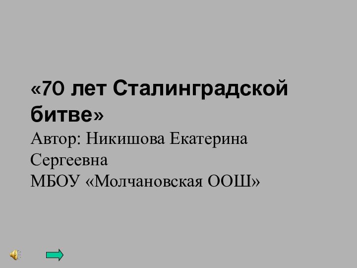 «70 лет Сталинградской битве» Автор: Никишова Екатерина Сергеевна МБОУ «Молчановская ООШ»