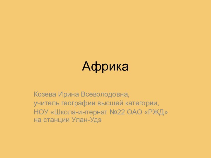 АфрикаКозева Ирина Всеволодовна,учитель географии высшей категории,НОУ «Школа-интернат №22 ОАО «РЖД» на станции Улан-Удэ