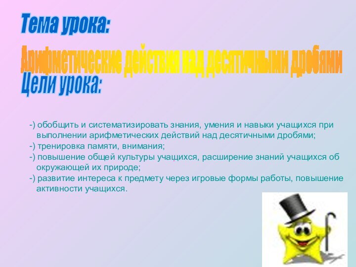 Тема урока:Арифметические действия над десятичными дробями.Цели урока:-) обобщить и систематизировать знания, умения