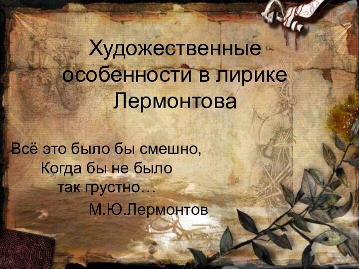 Художественные особенности в лирике ЛермонтоваВсё это было бы смешно, Когда бы не было так грустно…