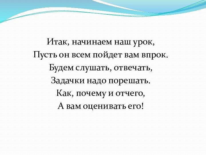 Итак, начинаем наш урок,Пусть он всем пойдет вам впрок.Будем слушать, отвечать,Задачки надо